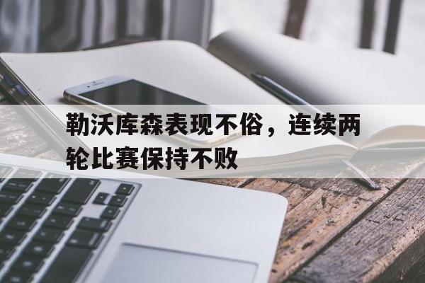 勒沃库森表现不俗，连续两轮比赛保持不败的简单介绍